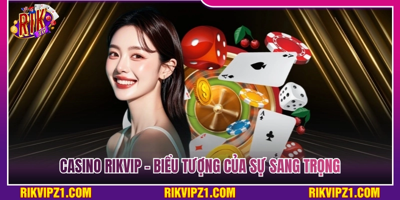 Casino Rikvip - Sảnh Bài Thượng Lưu Trúng Bạc Tỷ Siêu Đã 2 Casino Rikvip - Biểu tượng đỉnh cao của sự sang trọng