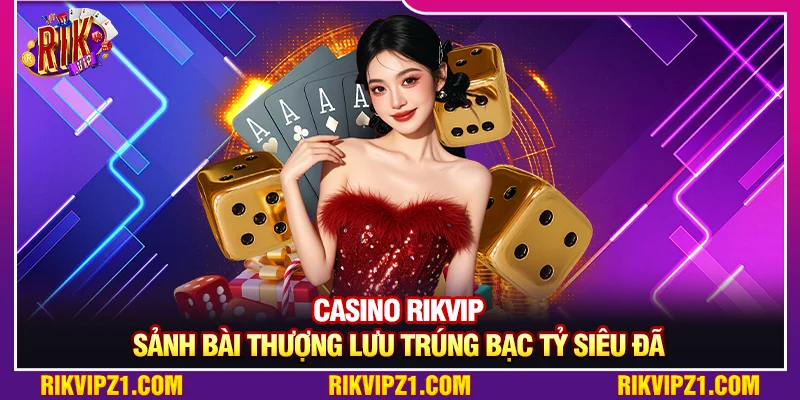 Casino Rikvip - Sảnh Bài Thượng Lưu Trúng Bạc Tỷ Siêu Đã 1 Casino Rikvip - Sảnh Bài Thượng Lưu Trúng Bạc Tỷ Siêu Đã