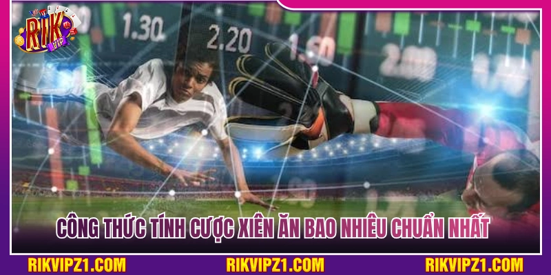 Công thức tính tiền thưởng cược xiên ăn bao nhiêu chính xác  