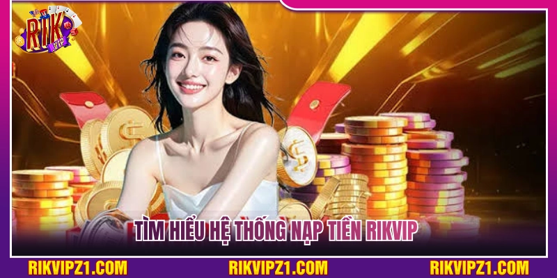 Nạp Tiền Rikvip - Các Bước Cấp Vốn Chuẩn Xác Cho Tân Thủ 2 Khám phá hệ thống nạp tiền Rikvip