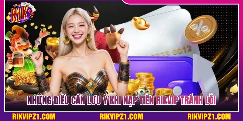 Nạp Tiền Rikvip - Các Bước Cấp Vốn Chuẩn Xác Cho Tân Thủ 4 Các lưu ý quan trọng khi nạp tiền Rikvip để tránh lỗi