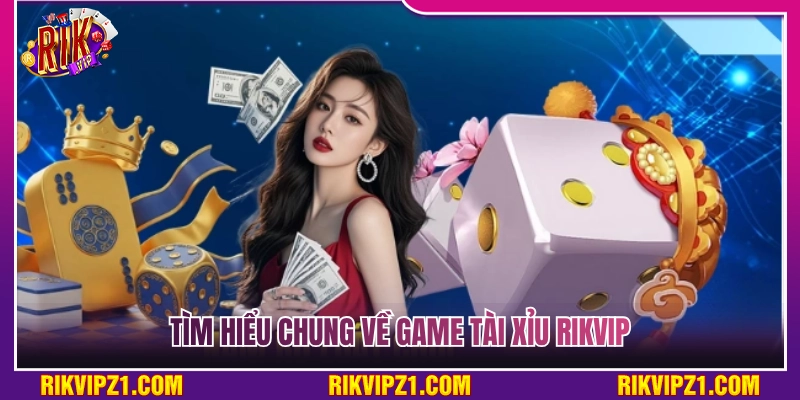 Tổng quan chung về game tài xỉu Rikvip 