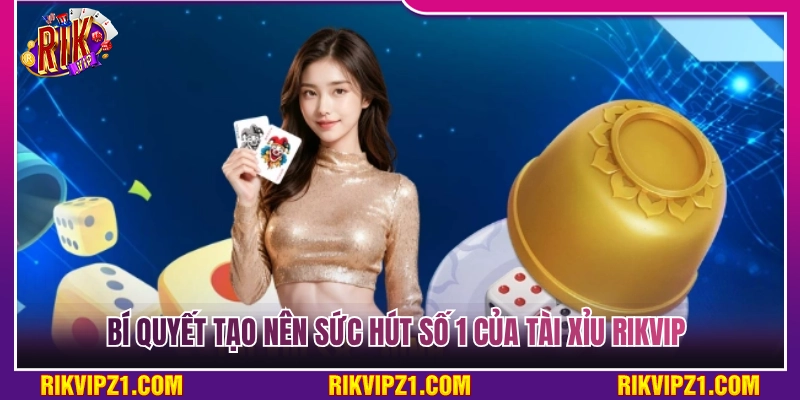 Yếu tố tạo nên sức hút hàng đầu của Tài Xỉu Rikvip 