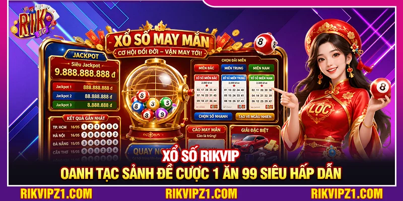 Xổ Số Rikvip - Oanh Tạc Sảnh Đề Cược 1 Ăn 99 Siêu Hấp Dẫn